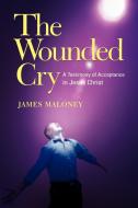The Wounded Cry: A Testimony of Acceptance in Jesus Christ di James Maloney edito da AUTHORHOUSE