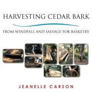 Harvesting Cedar Bark: From Windfall and Salvage for Basketry di Jeanelle Carson edito da AUTHORHOUSE