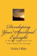 Developing Your Spiritual Eyesight: A Weekly Devotional for Individuals or Groups di Vickie J. Blair edito da Createspace