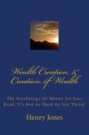 Wealth Creation & Creation of Wealth: The Psychology of Money an Easy Read; It's Not as Hard as You Think! di Henry Jones edito da Createspace