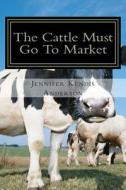 The Cattle Must Go to Market di Jennifer Kendis Anderson edito da Createspace