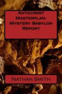 Antichrist Masterplan: Mystery Babylon Report di Nathan Smith, James Tucker, Carl Elias edito da Createspace