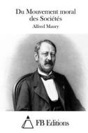 Du Mouvement Moral Des Societes di Alfred Maury edito da Createspace