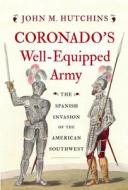 Coronado's Well-Equipped Army: The Spanish Invasion of the American Southwest di John M. Hutchins edito da WESTHOLME PUB