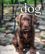 Understanding Your Dog: How to Interpret What Your Dog Is Really Telling You di David Alderton edito da RYLAND PETERS & SMALL INC