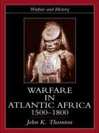 Warfare in Atlantic Africa, 1500-1800 di John K. Thornton edito da Taylor & Francis Ltd