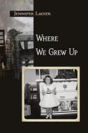 Where We Grew Up di Jennifer Lagier edito da FUTURECYCLE PR