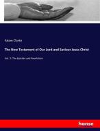The New Testament of Our Lord and Saviour Jesus Christ di Adam Clarke edito da hansebooks