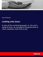 Looking unto Jesus: di Isaac Ambrose edito da hansebooks