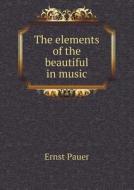 The Elements Of The Beautiful In Music di Ernst Pauer edito da Book On Demand Ltd.