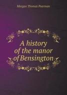 A History Of The Manor Of Bensington di Morgan Thomas Pearman edito da Book On Demand Ltd.