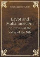 Egypt And Mohammed Ali Or, Travels In The Valley Of The Nile di James Augustus St John edito da Book On Demand Ltd.