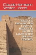 The Relations between the Laws of Babylonia and the Laws of the Hebrew Peoples di Claude Hermann Walter Johns edito da E KITAP PROJESI & CHEAPEST BOO
