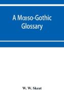 A Moeso-Gothic glossary di W. W. Skeat edito da Alpha Editions