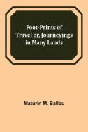 Foot-prints of Travel or, Journeyings in Many Lands di Maturin M. Ballou edito da Alpha Editions