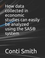 How Data Collected In Economic Studies Can Easily Be Analyzed Using The SAS(R) System di Smith Conti Smith edito da Independently Published