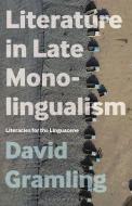 Literature in Late Monolingualism di David Gramling edito da Bloomsbury Academic