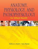 Anatomy, Physiology, and Pathophysiology for Allied Health di Tony Booth, Kathryn A. Booth, Terri D. Wyman edito da Career Education