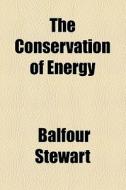 The Conservation Of Energy di Balfour Stewart edito da General Books Llc