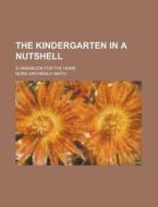 The Kindergarten In A Nutshell; A Handbook For The Home di Nora Archibald Smith edito da General Books Llc