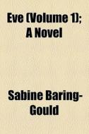 Eve (volume 1); A Novel di Sabine Baring-gould edito da General Books Llc