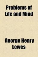 Problems Of Life And Mind di George Henry Lewes edito da General Books Llc