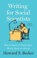 Writing for Social Scientists: How to Start and Finish Your Thesis, Book, or Article, Third Edition di Howard S. Becker edito da UNIV OF CHICAGO PR