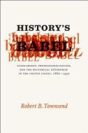 History′s Babel - Scholarship, Professionalization  and the Historical Enterprise in the United States, 1880-194 di Robert B. Townsend edito da University of Chicago Press