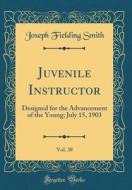 Juvenile Instructor, Vol. 38: Designed for the Advancement of the Young; July 15, 1903 (Classic Reprint) di Joseph Fielding Smith edito da Forgotten Books