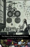 The History of the Future in Colonial Mexico di Matthew D. O'Hara edito da Yale University Press
