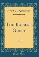 The Kaiser's Guest (Classic Reprint) di Frank C. Macddonald edito da Forgotten Books