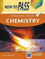 How To Pass Standard Grade Chemistry di Iain Brand edito da Hodder Education