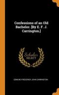 Confessions Of An Old Bachelor. [by E. F. J. Carrington.] di Edmund Frederick John CARRINGTON edito da Franklin Classics Trade Press