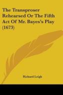The Transproser Rehearsed Or The Fifth Act Of Mr. Bayes's Play (1673) di Richard Leigh edito da Kessinger Publishing, Llc