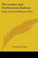 The London and Northwestern Railway: Peeps at Great Railways (1911) di George Eyre-Todd edito da Kessinger Publishing