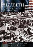 Elizabeth:: The First Capital City of New Jersey di Jean-Rae Turner, Richard T. Koles edito da ARCADIA PUB (SC)