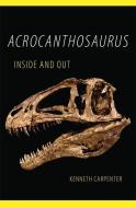 Acrocanthosaurus Inside and Out di Kenneth Carpenter edito da ARTHUR H CLARK CO