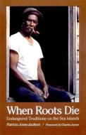 When Roots Die: Endangered Traditions on the Sea Islands di Patricia Jones-Jackson edito da UNIV OF GEORGIA PR