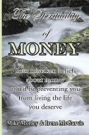 The Spirituality of Money: Your Mistaken Beliefs about Money Could Be Preventing You from Living the Life You Deserve di Irene McGarvie, Mike Morley edito da NIXON CARRE LTD