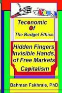Teconomics of Budget Ethics: Hidden Fingers and Invisible Hands of Free Market Capitalism, Market Systems Organizations of Capitalism di Bahman Fakhraie Phd edito da Ferdat Publishing