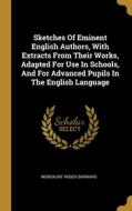 Sketches Of Eminent English Authors, With Extracts From Their Works, Adapted For Use In Schools, And For Advanced Pupils In The English Language di Mordaunt Roger Barnard edito da WENTWORTH PR