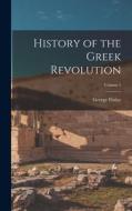 History of the Greek Revolution; Volume 1 di George Finlay edito da LEGARE STREET PR