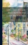 Historic Fields and Mansions of Middlesex di Samuel Adams Drake edito da LEGARE STREET PR