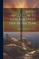 Short Aspirations To God, For Every Day In The Year: Mostly From Holy Scripture. [2 Issues] di Anonymous edito da LEGARE STREET PR