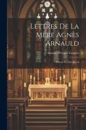 Lettres De La Mère Agnès Arnauld: Abbesse De Port-Royal di Armand Prosper Faugère edito da LEGARE STREET PR