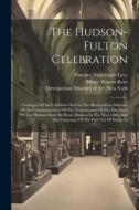 The Hudson-fulton Celebration: Catalogue Of An Exhibition Held In The Metropolitan Museum Of Art Commemorative Of The Tercentenary Of The Discovery O di N. Y. ). edito da LEGARE STREET PR