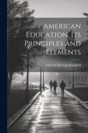American Education, Its Principles and Elements di Edward Deering Mansfield edito da LEGARE STREET PR