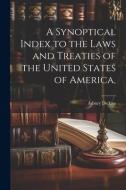 A Synoptical Index to the Laws and Treaties of the United States of America, di Asbury Dickins edito da LEGARE STREET PR