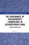 The Governance Of Philanthropic Foundations In Authoritarian China di Qian Wei edito da Taylor & Francis Ltd