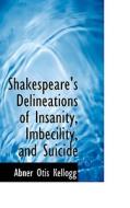 Shakespeare's Delineations Of Insanity, Imbecility, And Suicide di Abner Otis Kellogg edito da Bibliolife